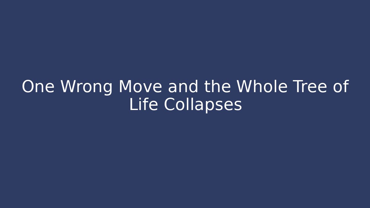 One Wrong Move and the Whole Tree of Life Collapses