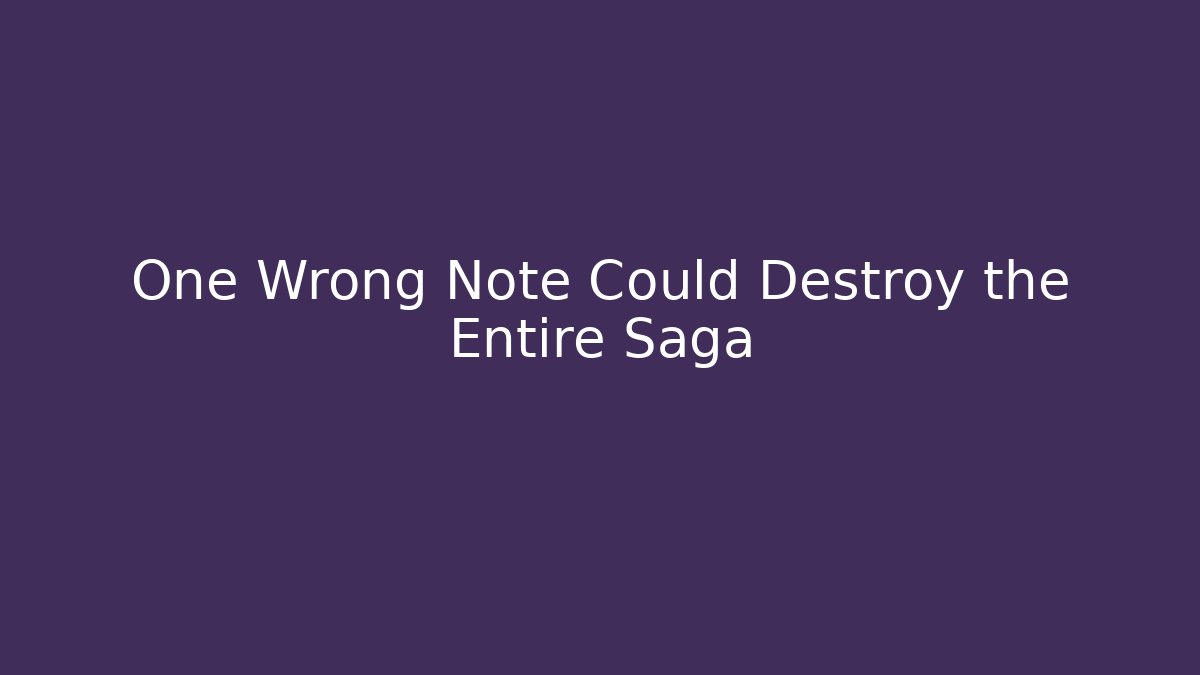 One Wrong Note Could Destroy the Entire Saga
