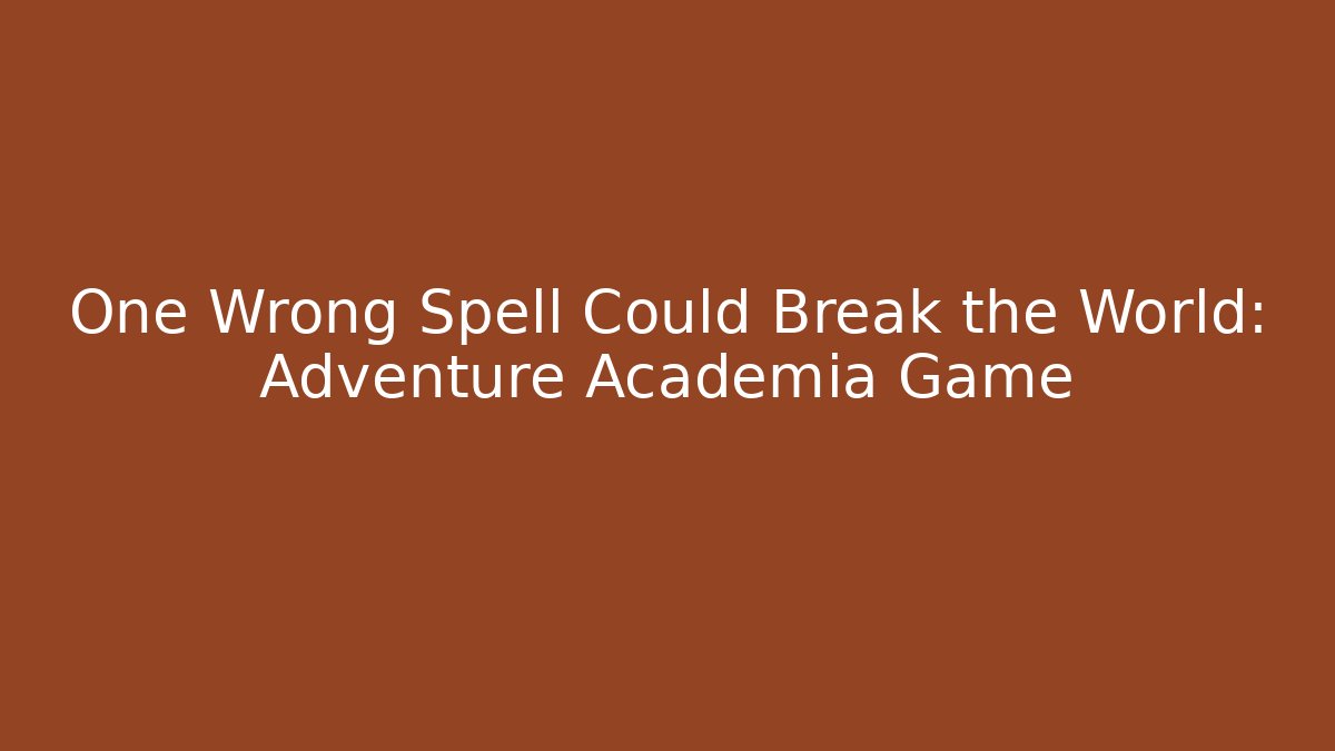 One Wrong Spell Could Break the World: Adventure Academia Game