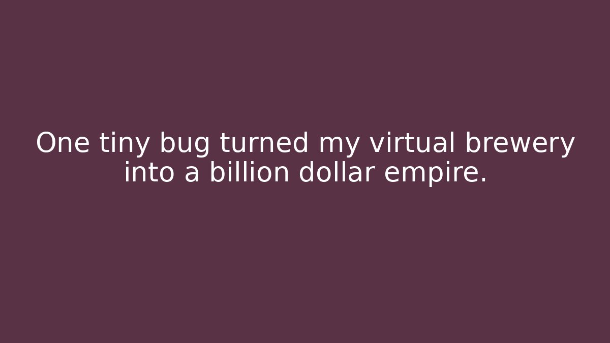 One tiny bug turned my virtual brewery into a billion dollar empire.