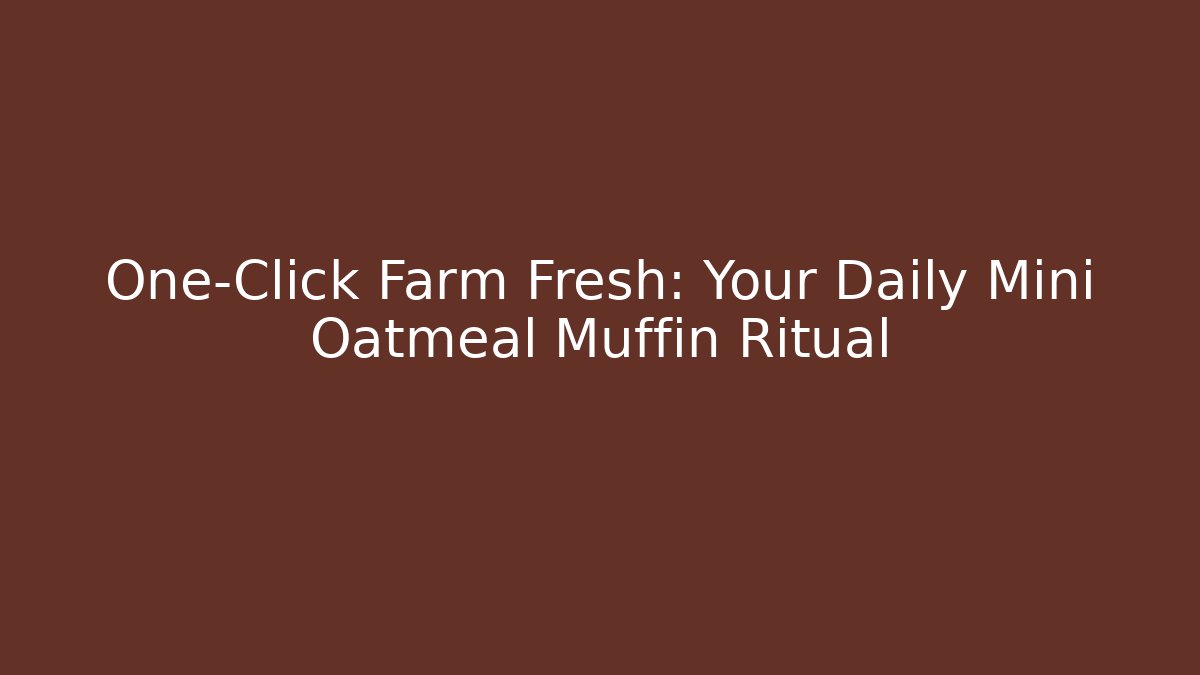 One-Click Farm Fresh: Your Daily Mini Oatmeal Muffin Ritual
