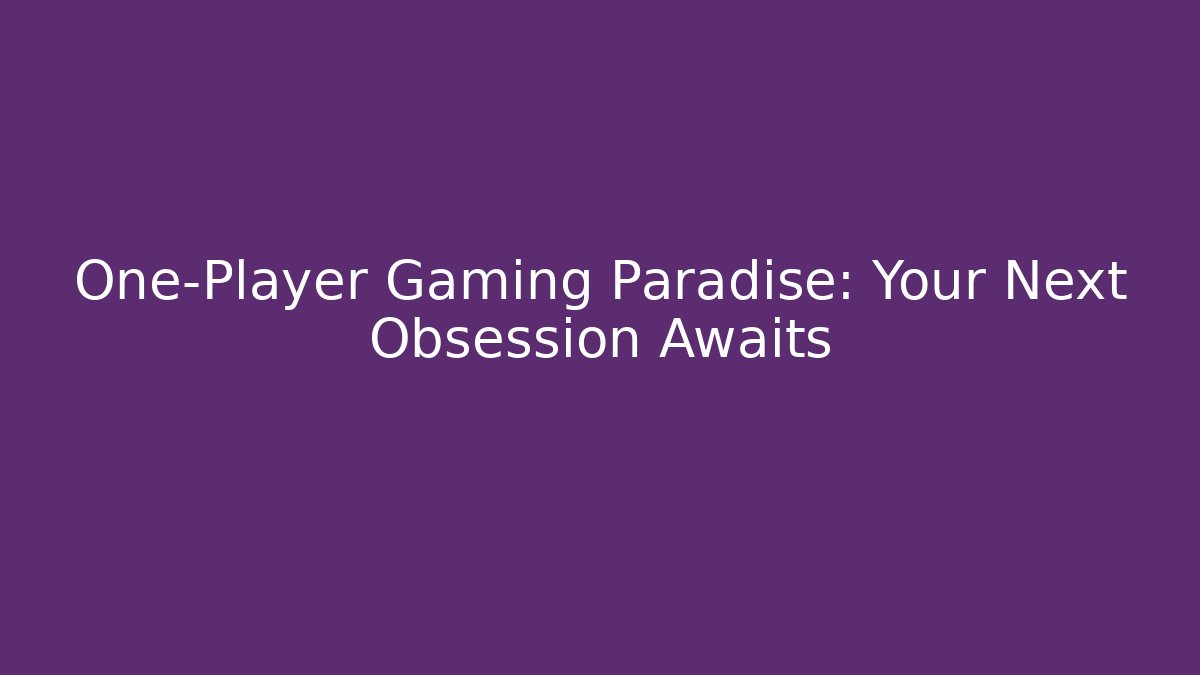 One-Player Gaming Paradise: Your Next Obsession Awaits