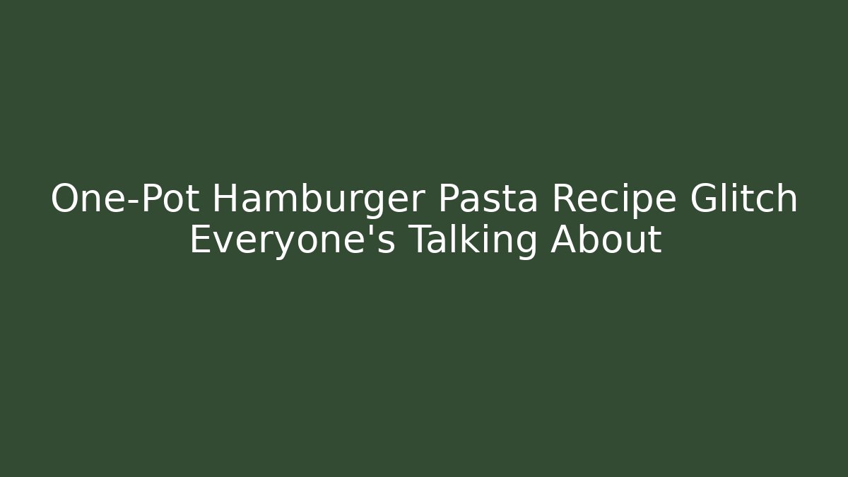 One-Pot Hamburger Pasta Recipe Glitch Everyone's Talking About