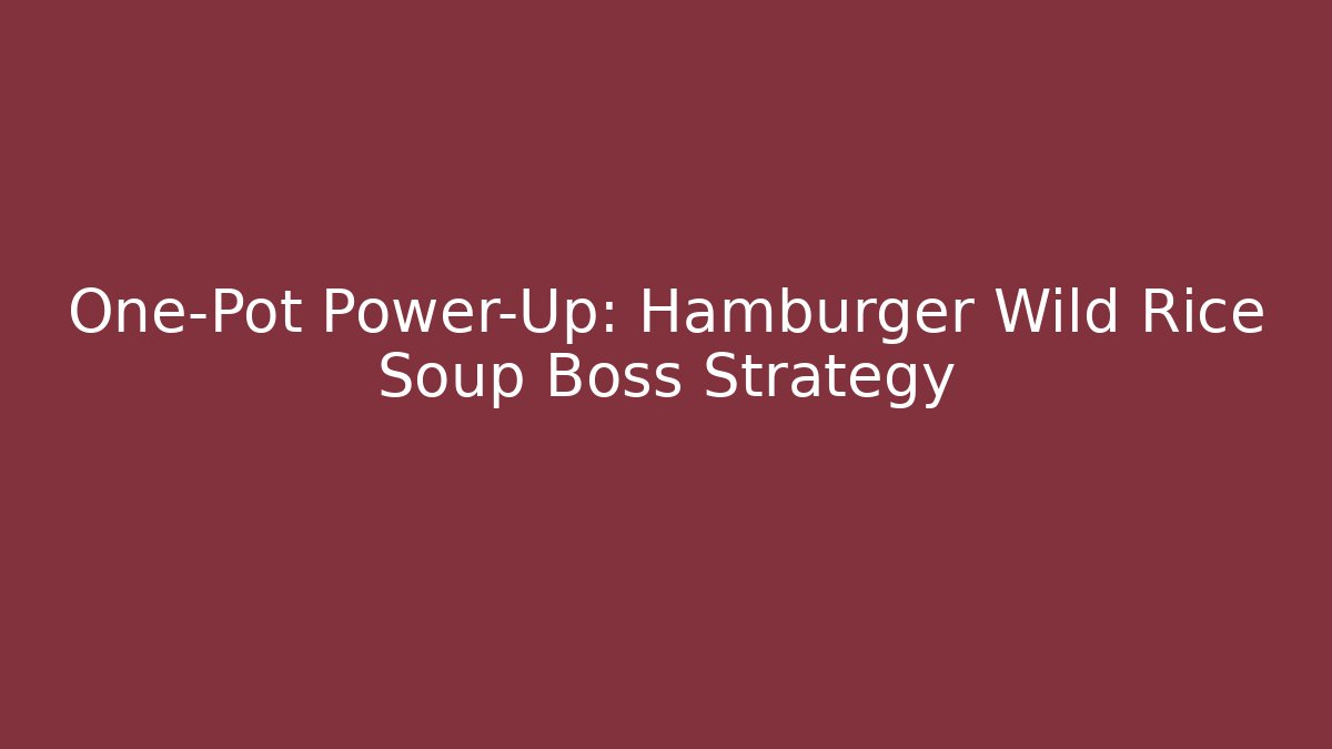 One-Pot Power-Up: Hamburger Wild Rice Soup Boss Strategy