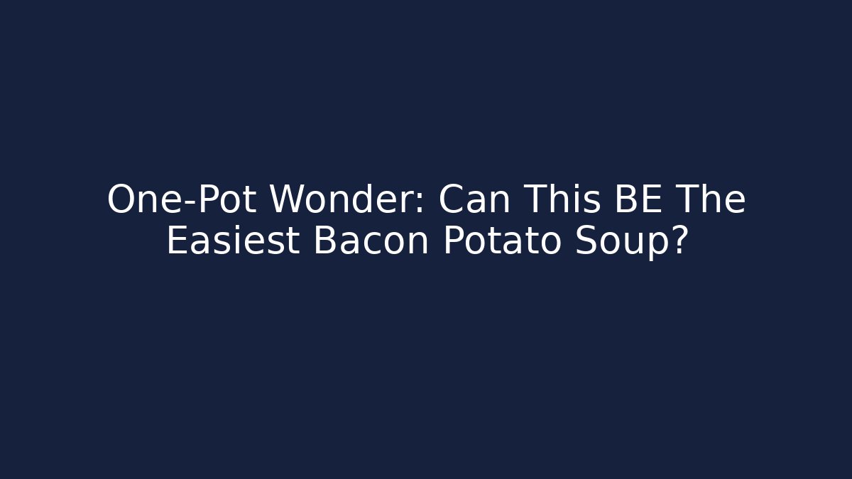 One-Pot Wonder: Can This BE The Easiest Bacon Potato Soup? - Critter Realm