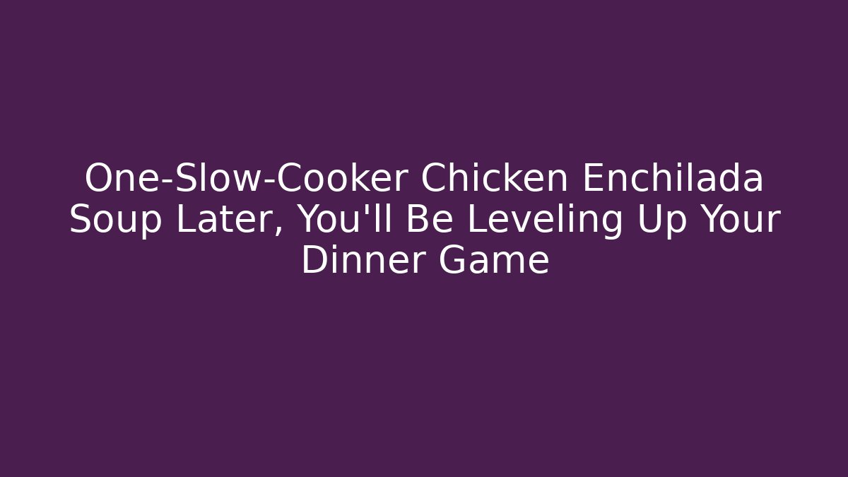 One-Slow-Cooker Chicken Enchilada Soup Later, You'll Be Leveling Up Your Dinner Game