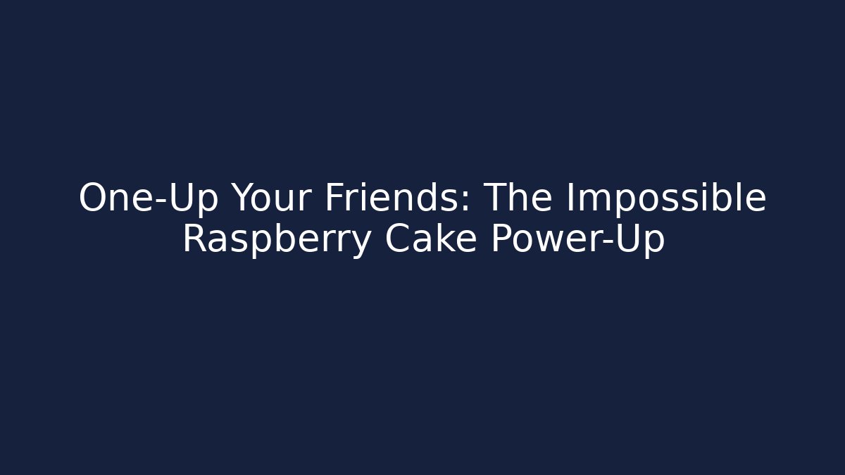 One-Up Your Friends: The Impossible Raspberry Cake Power-Up
