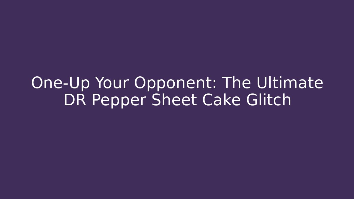 One-Up Your Opponent: The Ultimate DR Pepper Sheet Cake Glitch