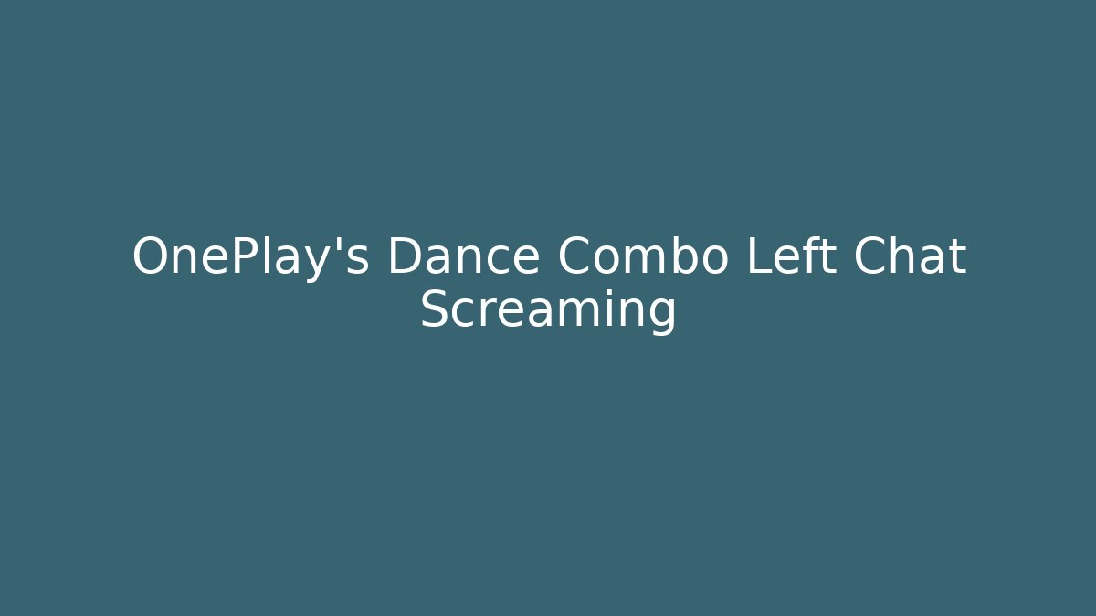 OnePlay's Dance Combo Left Chat Screaming