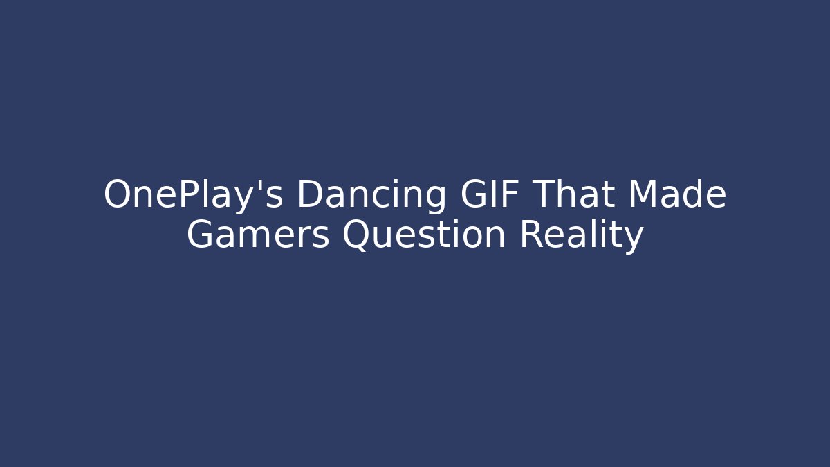 OnePlay's Dancing GIF That Made Gamers Question Reality