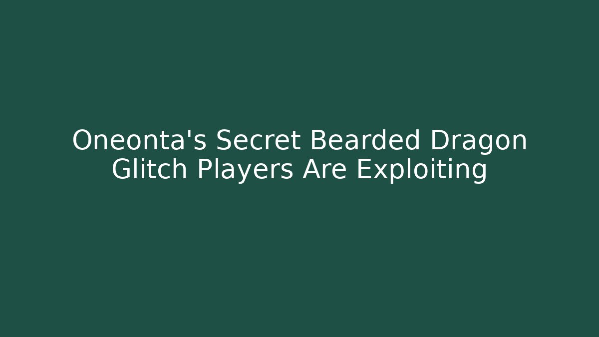 Oneonta’s Secret Bearded Dragon Glitch Players Are Exploiting