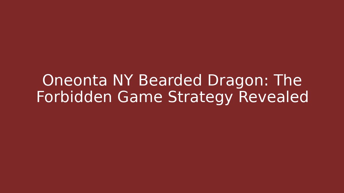 Oneonta NY Bearded Dragon: The Forbidden Game Strategy Revealed
