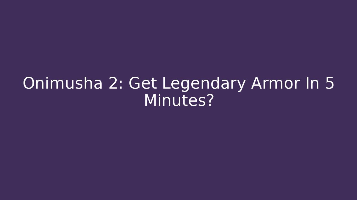 Onimusha 2: Get Legendary Armor In 5 Minutes?