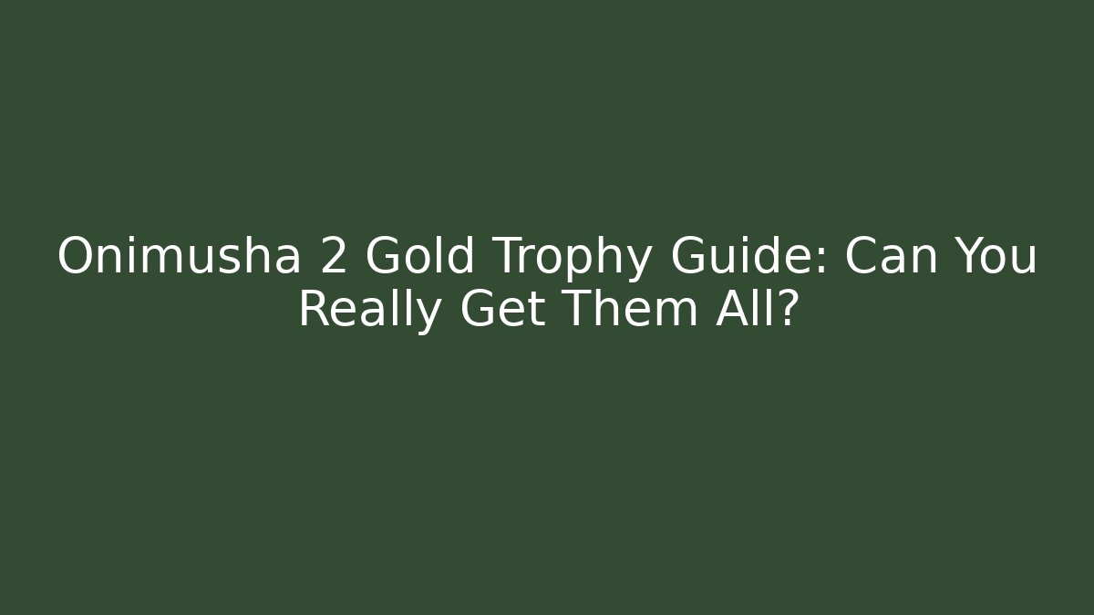 Onimusha 2 Gold Trophy Guide: Can You Really Get Them All?