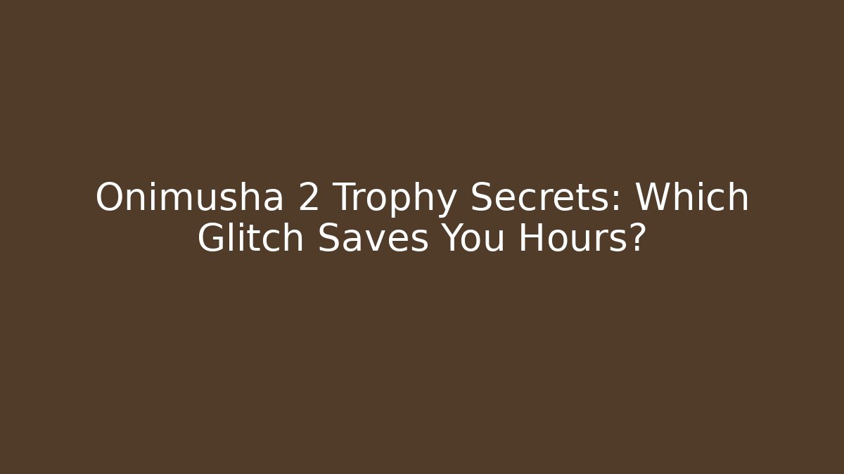 Onimusha 2 Trophy Secrets: Which Glitch Saves You Hours?