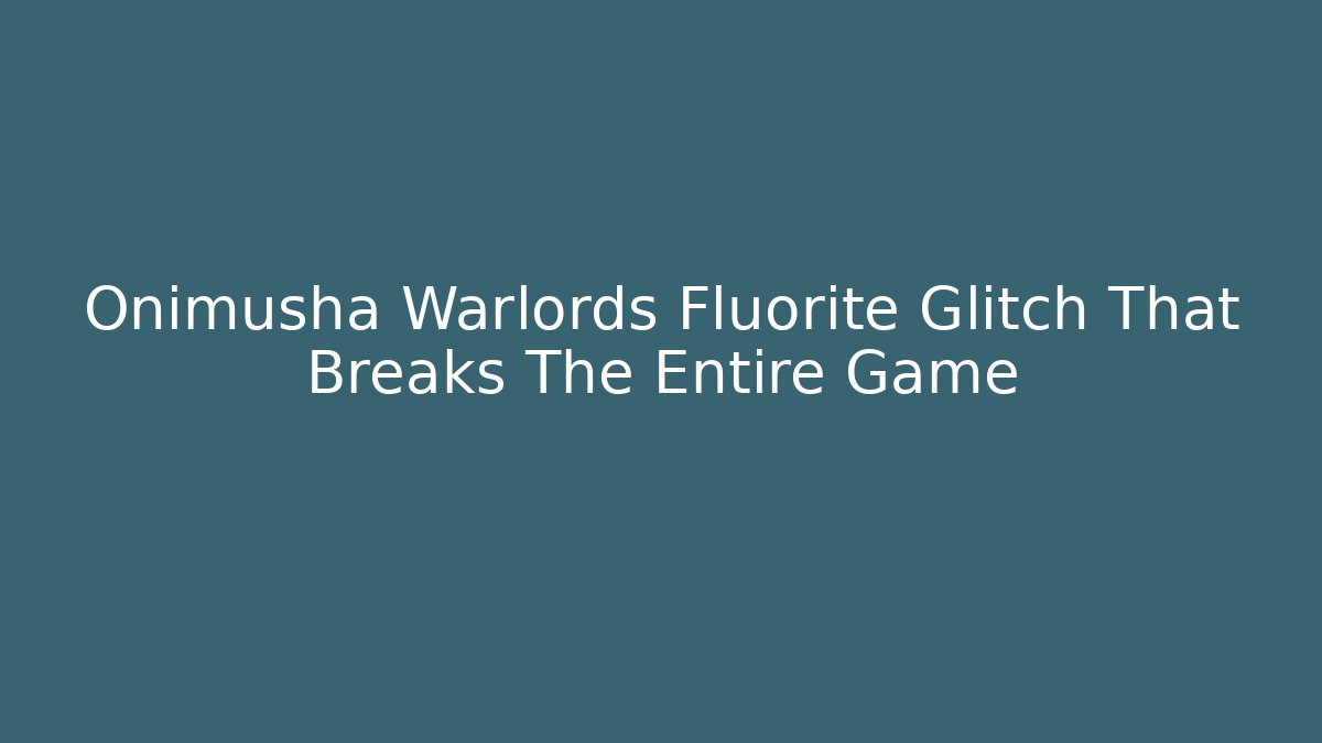 Onimusha Warlords Fluorite Glitch That Breaks The Entire Game