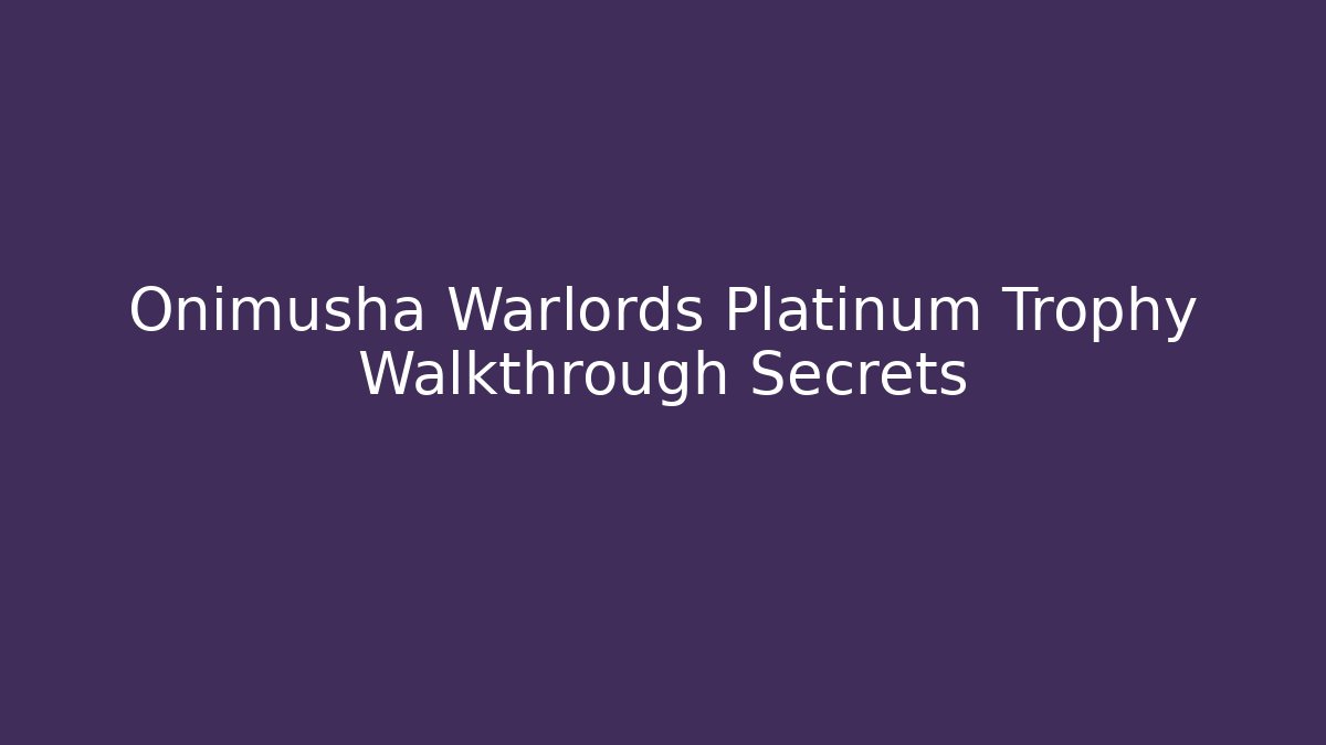 Onimusha Warlords Platinum Trophy Walkthrough Secrets