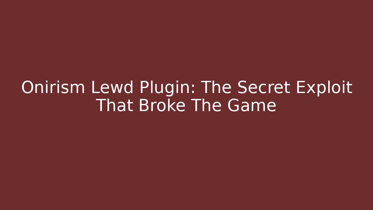 Onirism Lewd Plugin: The Secret Exploit That Broke The Game