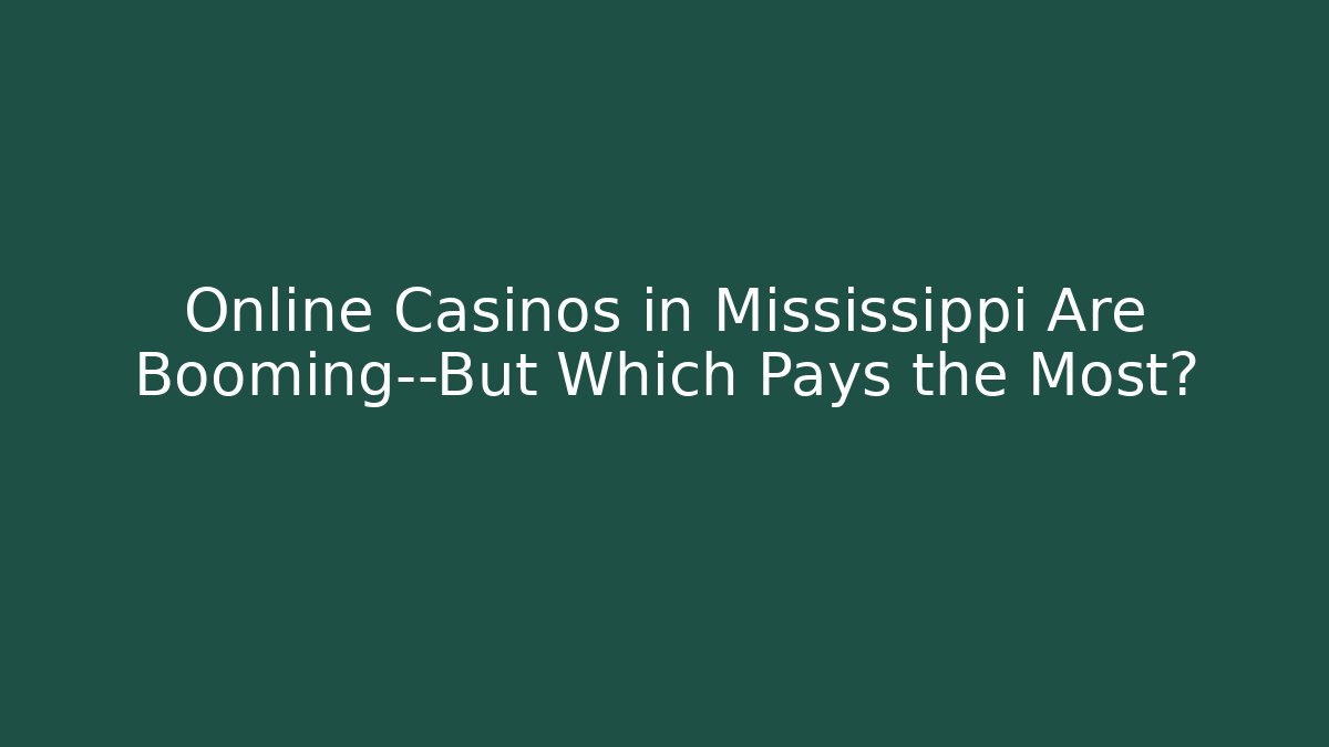 Online Casinos in Mississippi Are Booming—But Which Pays the Most?
