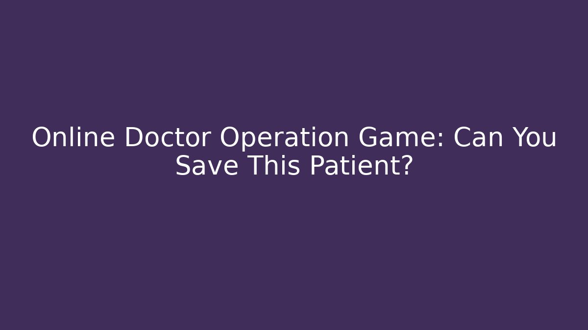 Online Doctor Operation Game: Can You Save This Patient? - Critter Realm