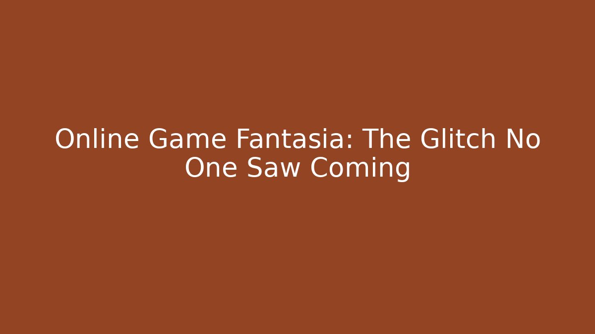 Online Game Fantasia: The Glitch No One Saw Coming