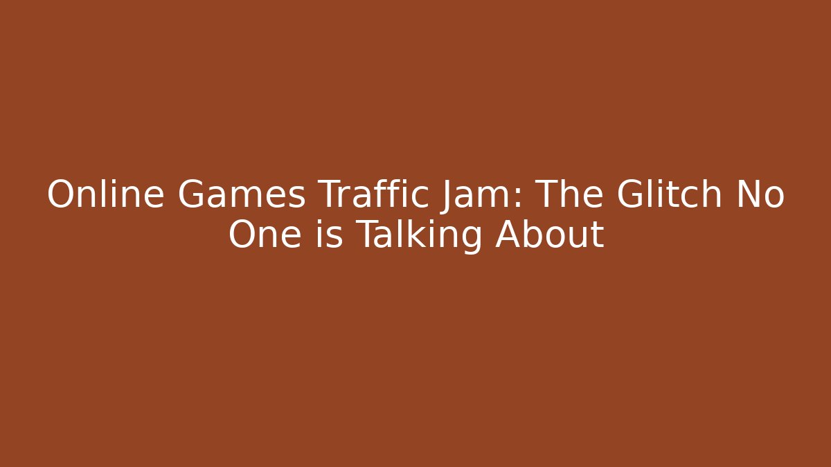Online Games Traffic Jam: The Glitch No One is Talking About