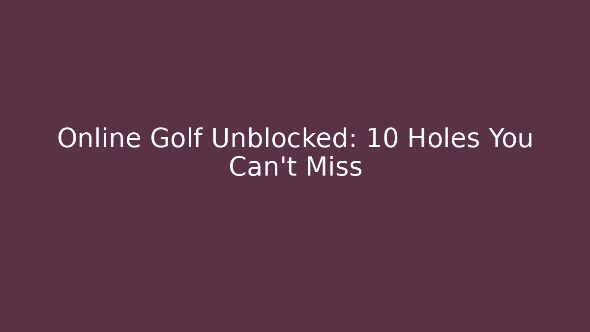 Online Golf Unblocked: 10 Holes You Can't Miss