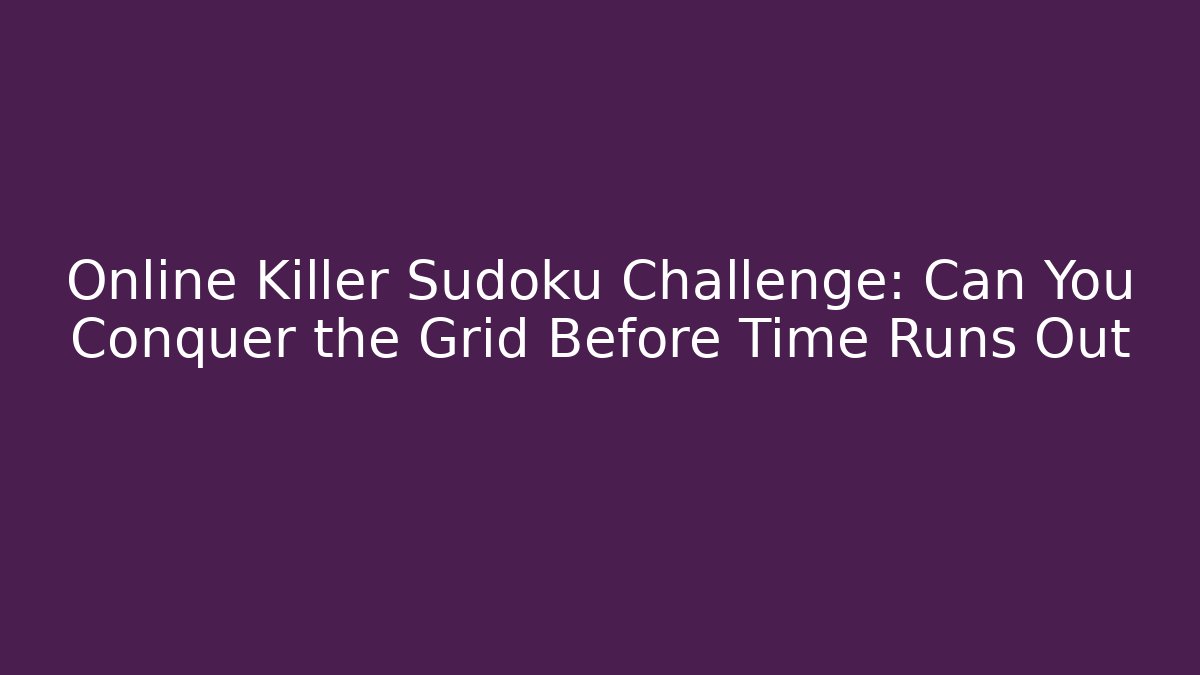 Online Killer Sudoku Challenge: Can You Conquer the Grid Before Time Runs Out