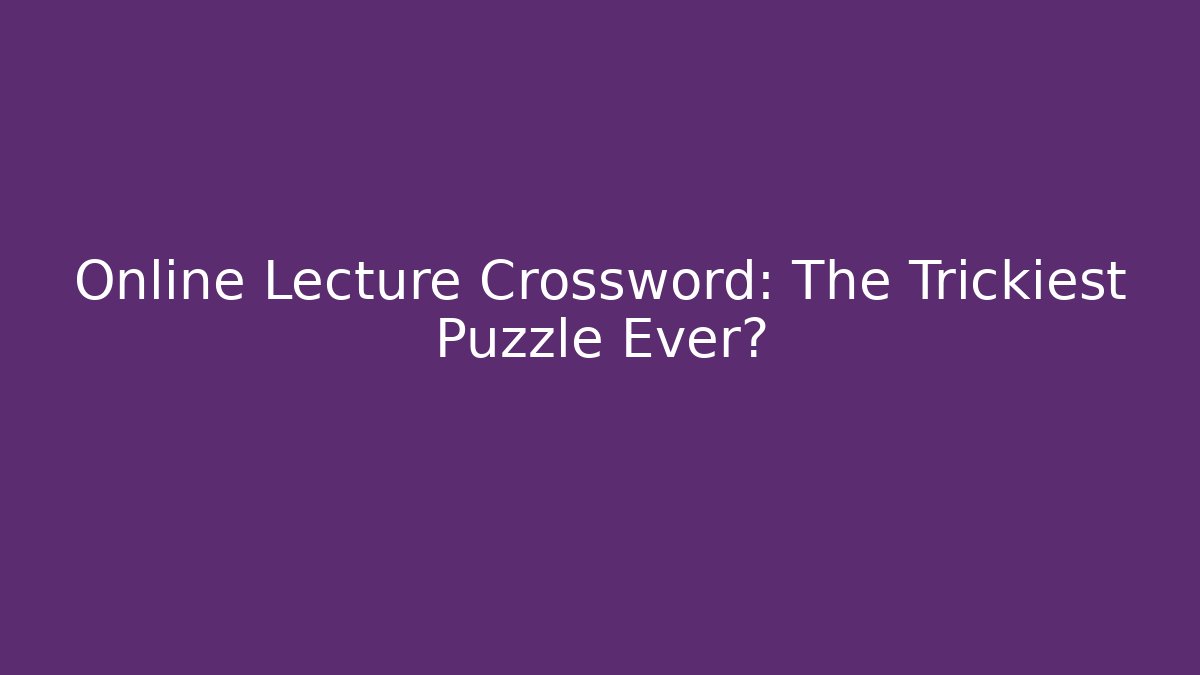 Online Lecture Crossword: The Trickiest Puzzle Ever?