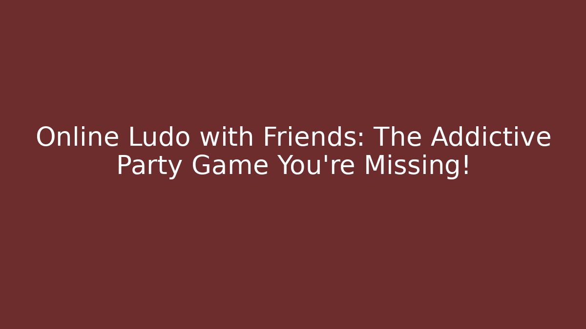 Online Ludo with Friends: The Addictive Party Game You're Missing!