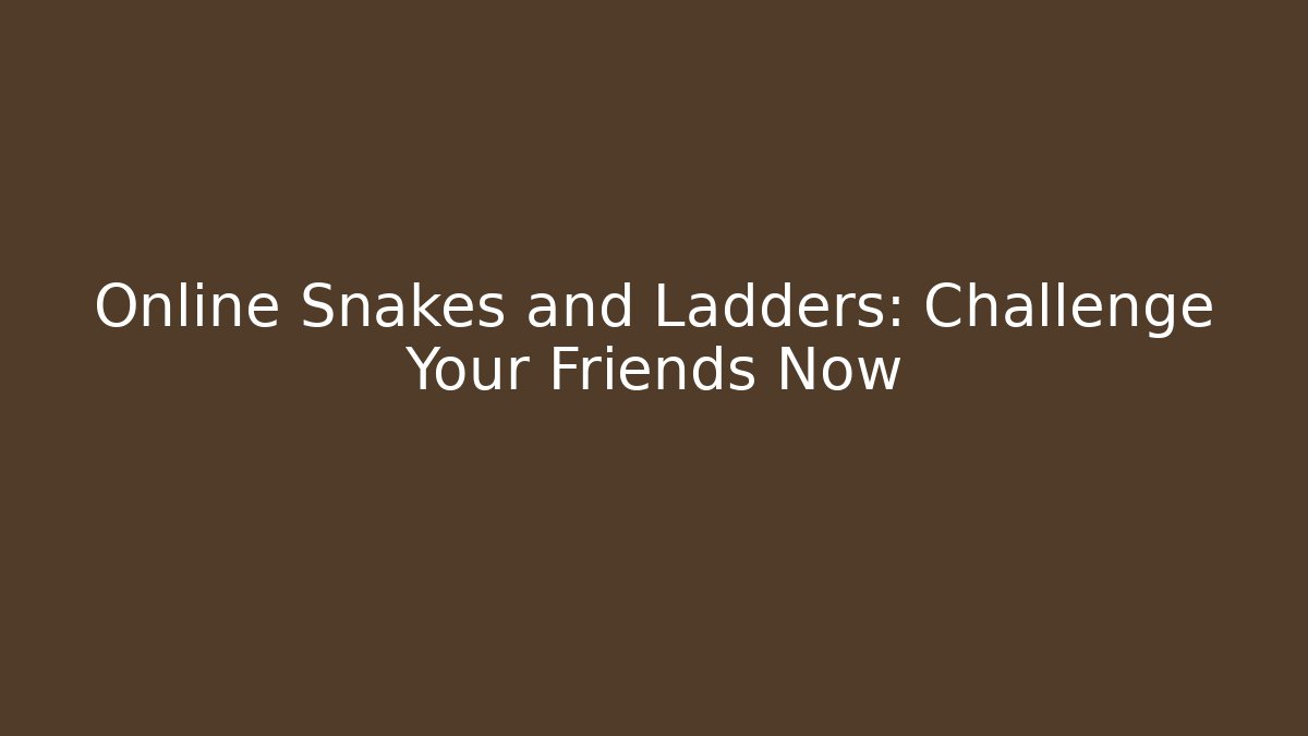 Online Snakes and Ladders: Challenge Your Friends Now