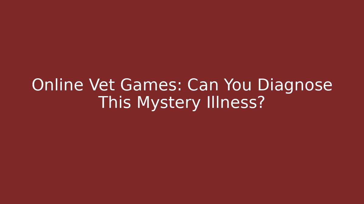 Online Vet Games: Can You Diagnose This Mystery Illness?