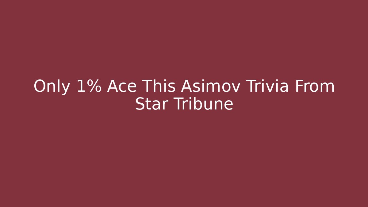 Only 1% Ace This Asimov Trivia From Star Tribune - Critter Realm