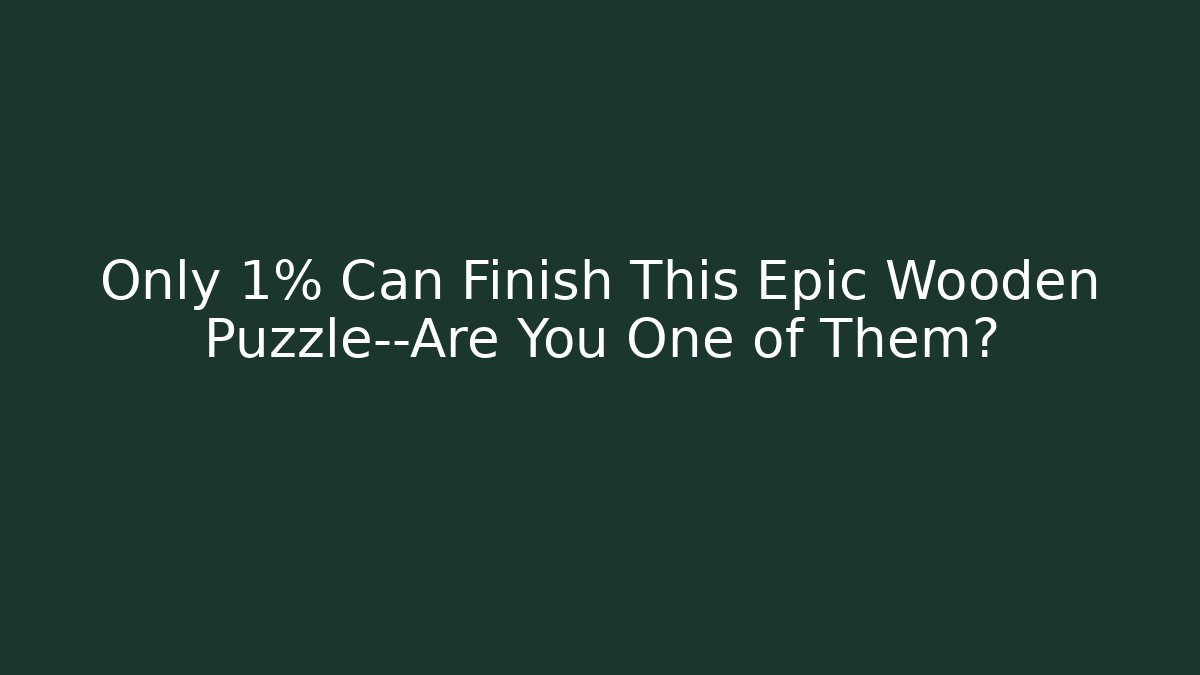 Only 1% Can Finish This Epic Wooden Puzzle—Are You One of Them?