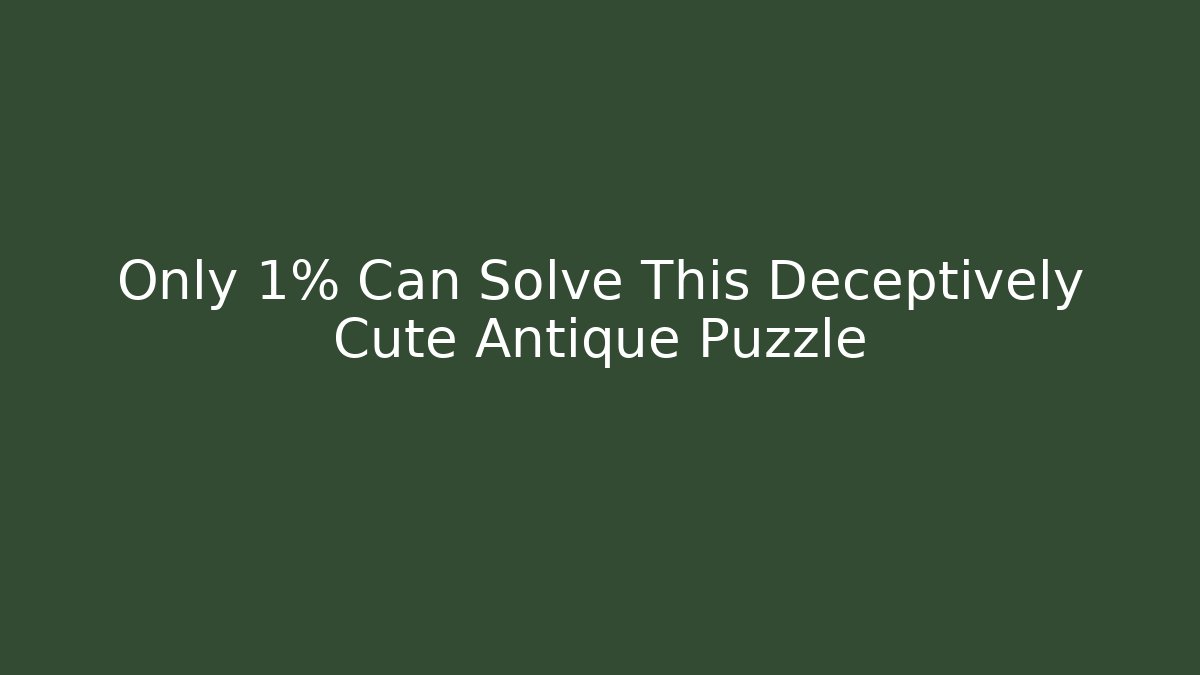Only 1% Can Solve This Deceptively Cute Antique Puzzle