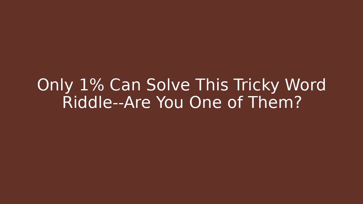 Only 1% Can Solve This Tricky Word Riddle—Are You One of Them?