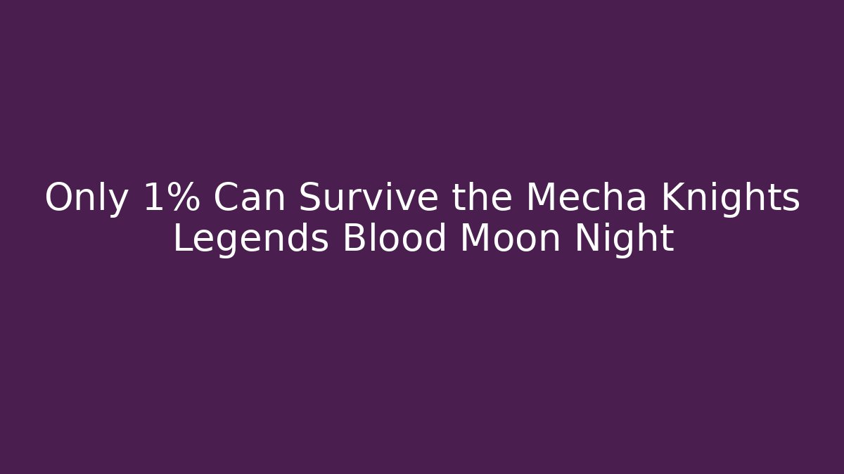 Only 1% Can Survive the Mecha Knights Legends Blood Moon Night