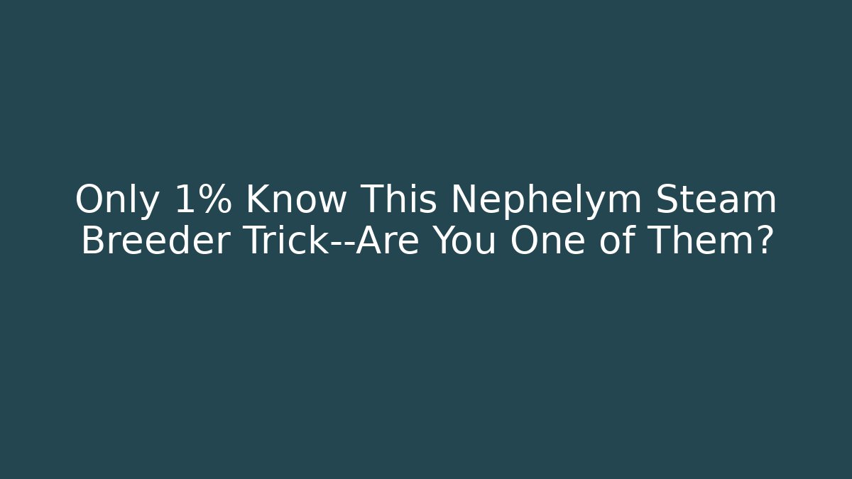 Only 1% Know This Nephelym Steam Breeder Trick—Are You One of Them?
