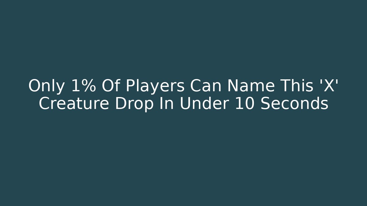 Only 1% Of Players Can Name This 'X' Creature Drop In Under 10 Seconds