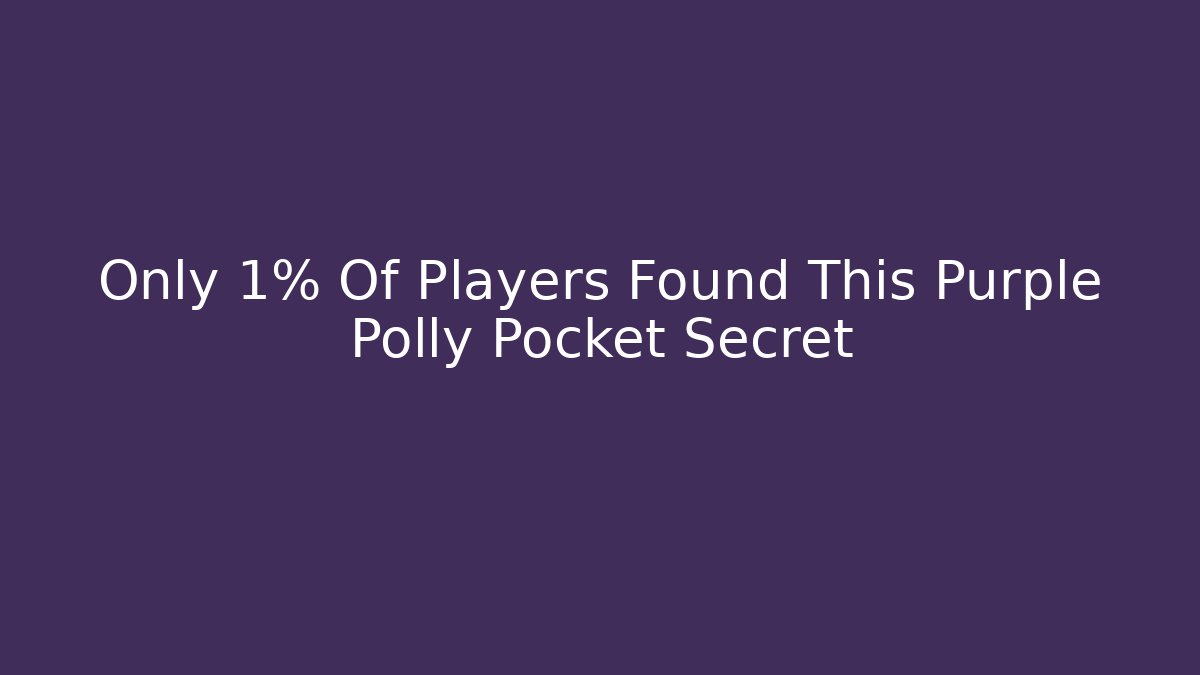 Only 1% Of Players Found This Purple Polly Pocket Secret