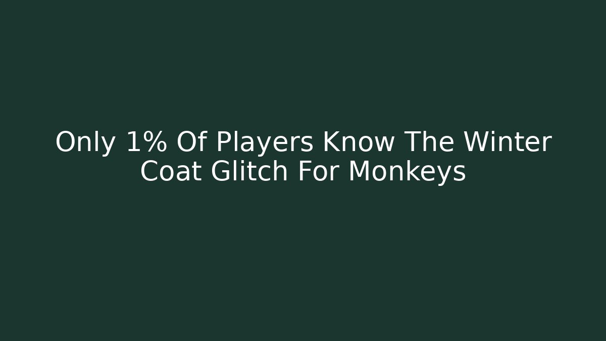 Only 1% Of Players Know The Winter Coat Glitch For Monkeys