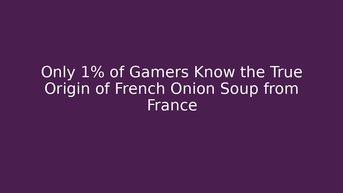 Only 1% of Gamers Know the True Origin of French Onion Soup from France