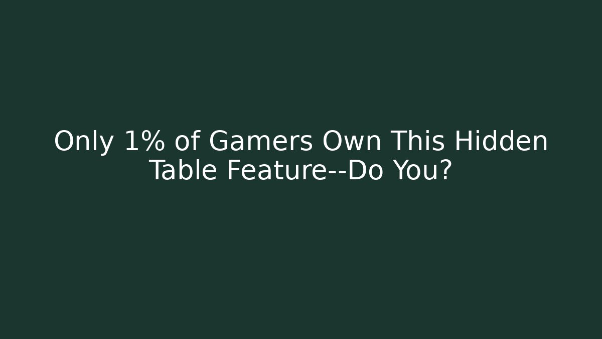 Only 1% of Gamers Own This Hidden Table Feature—Do You?