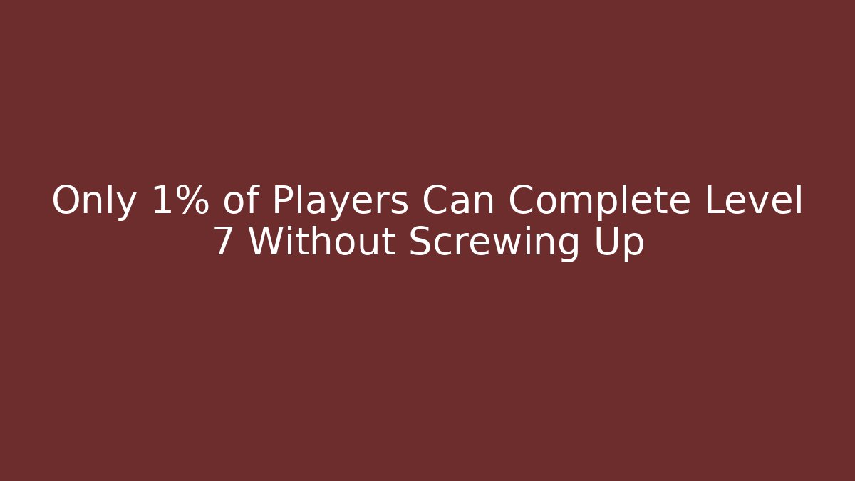 Only 1% of Players Can Complete Level 7 Without Screwing Up