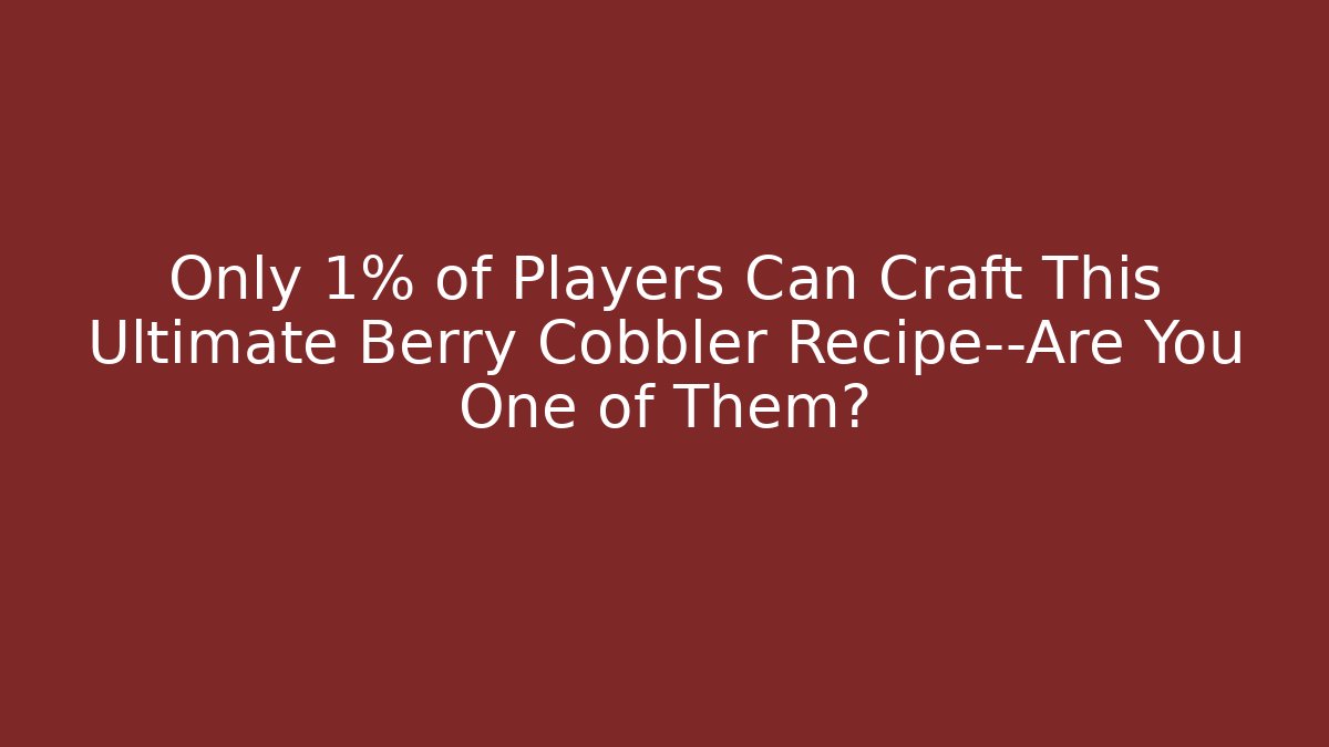 Only 1% of Players Can Craft This Ultimate Berry Cobbler Recipe—Are You One of Them?