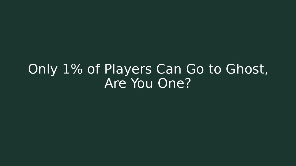 Only 1% of Players Can Go to Ghost, Are You One?