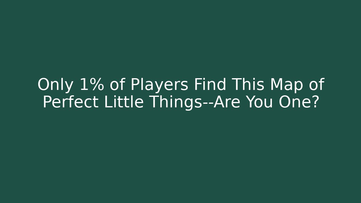 Only 1% of Players Find This Map of Perfect Little Things—Are You One?