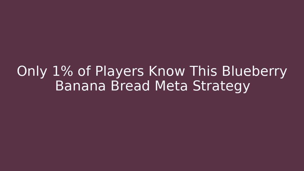 Only 1% of Players Know This Blueberry Banana Bread Meta Strategy