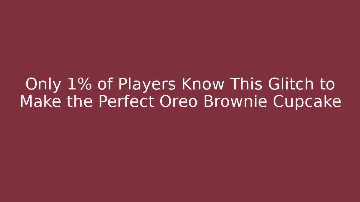 Only 1% of Players Know This Glitch to Make the Perfect Oreo Brownie Cupcake