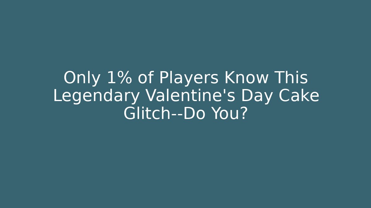 Only 1% of Players Know This Legendary Valentine's Day Cake Glitch—Do You?